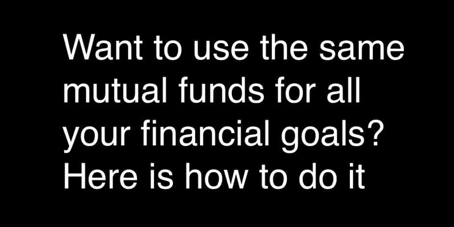 Want to use the same mutual funds for all your financial goals? Here is how to do it