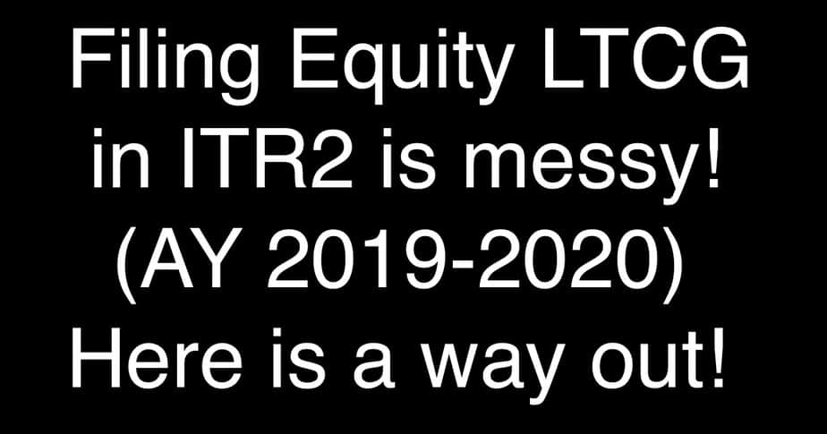 Filing Equity LTCG in ITR2 (AY 2019-2020) is messy! Here is a way out!